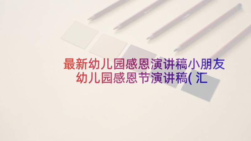 最新幼儿园感恩演讲稿小朋友 幼儿园感恩节演讲稿(汇总10篇)