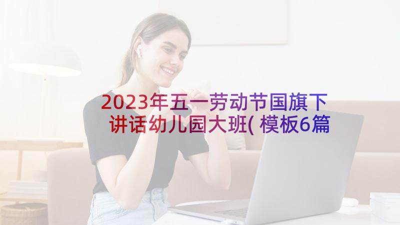 2023年五一劳动节国旗下讲话幼儿园大班(模板6篇)