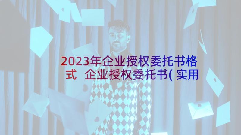 2023年企业授权委托书格式 企业授权委托书(实用7篇)