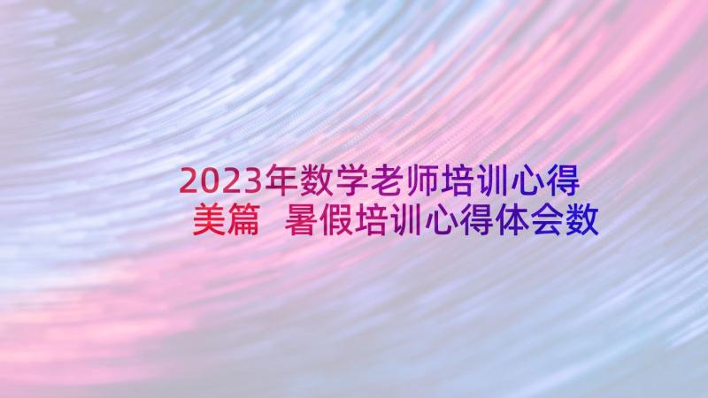 2023年数学老师培训心得美篇 暑假培训心得体会数学老师(模板9篇)