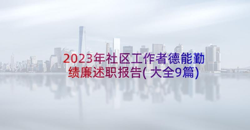 2023年社区工作者德能勤绩廉述职报告(大全9篇)