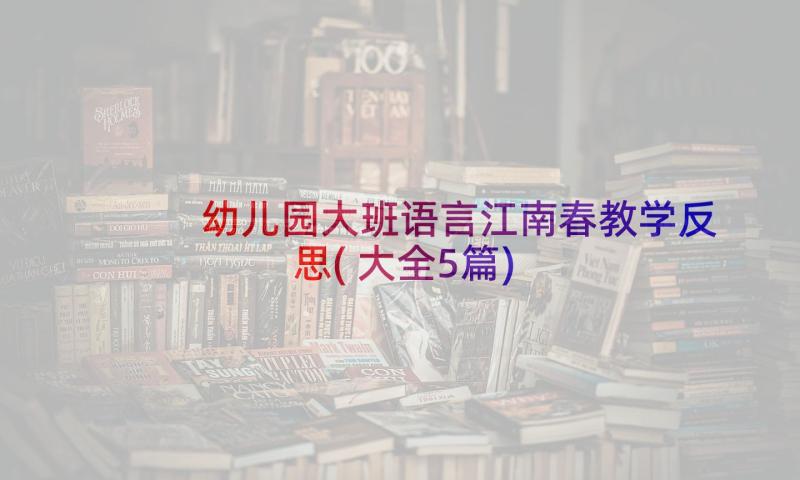 幼儿园大班语言江南春教学反思(大全5篇)