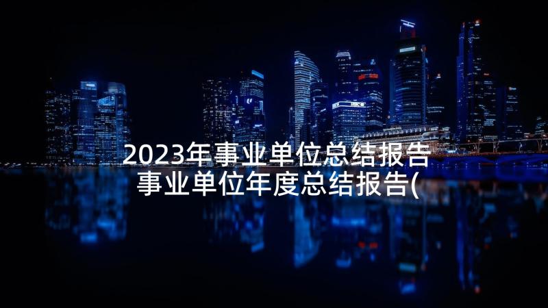 2023年事业单位总结报告 事业单位年度总结报告(大全7篇)