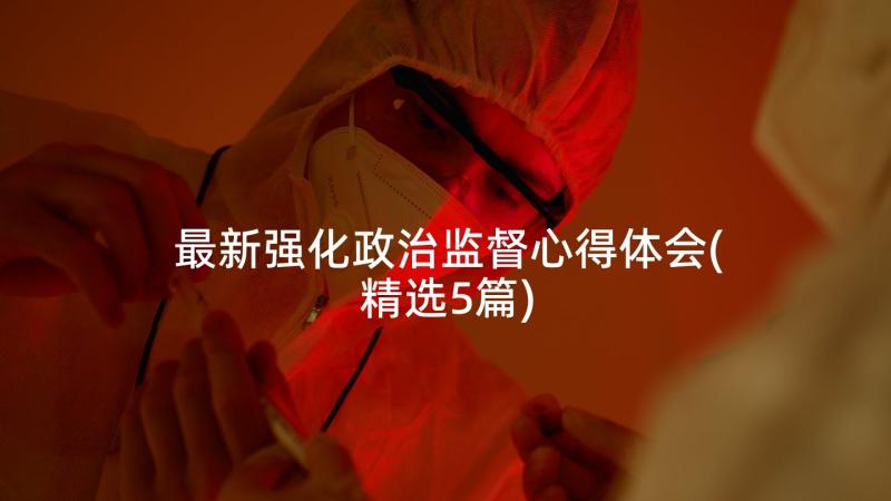 最新强化政治监督心得体会(精选5篇)