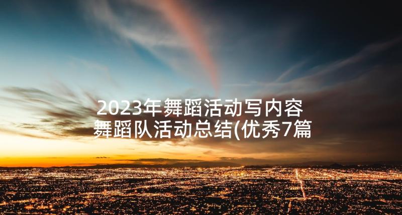 2023年舞蹈活动写内容 舞蹈队活动总结(优秀7篇)