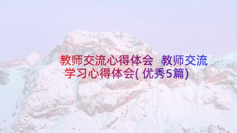 教师交流心得体会 教师交流学习心得体会(优秀5篇)