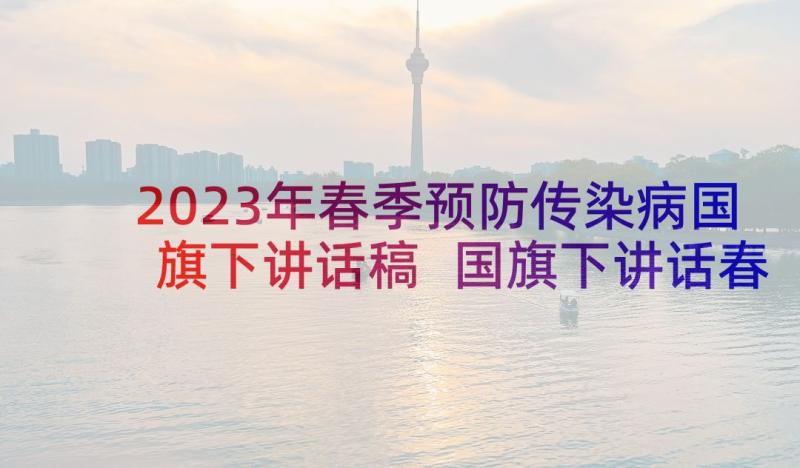 2023年春季预防传染病国旗下讲话稿 国旗下讲话春季传染病预防(汇总5篇)