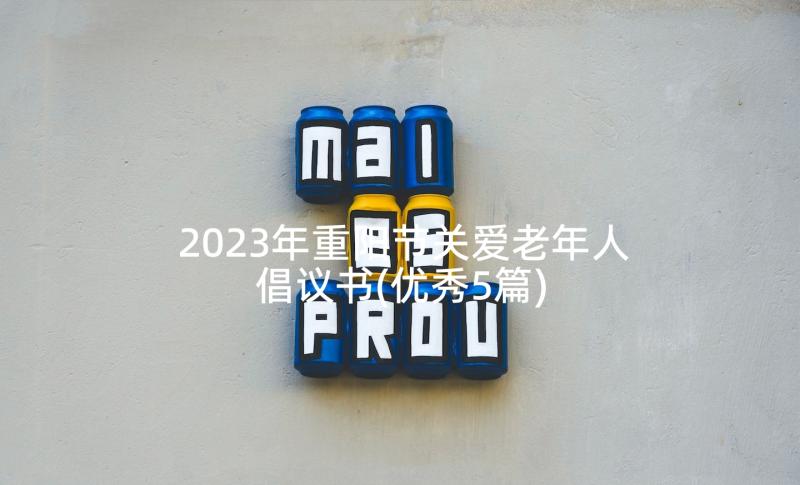 2023年重阳节关爱老年人倡议书(优秀5篇)