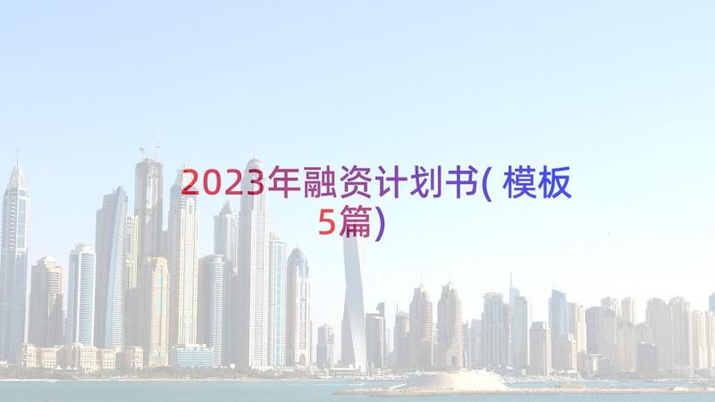 2023年融资计划书(模板5篇)