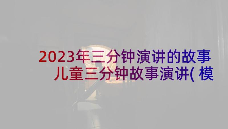 2023年三分钟演讲的故事 儿童三分钟故事演讲(模板7篇)