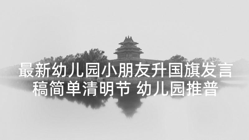 最新幼儿园小朋友升国旗发言稿简单清明节 幼儿园推普周升旗仪式发言稿(通用5篇)