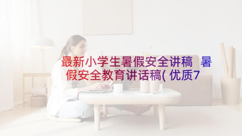 最新小学生暑假安全讲稿 暑假安全教育讲话稿(优质7篇)