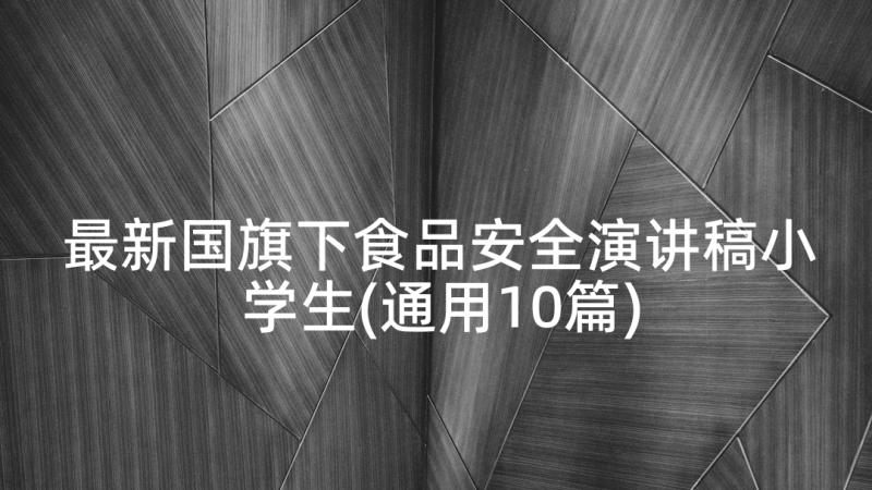 最新国旗下食品安全演讲稿小学生(通用10篇)