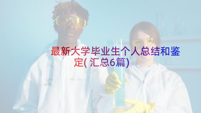 最新大学毕业生个人总结和鉴定(汇总6篇)