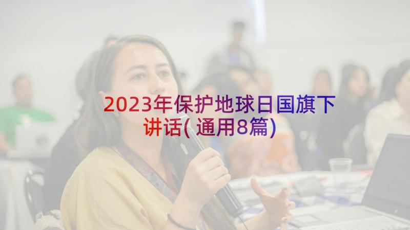 2023年保护地球日国旗下讲话(通用8篇)