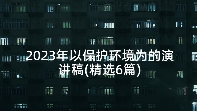 2023年以保护环境为的演讲稿(精选6篇)