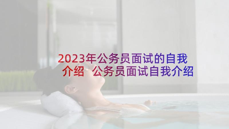 2023年公务员面试的自我介绍 公务员面试自我介绍(通用7篇)