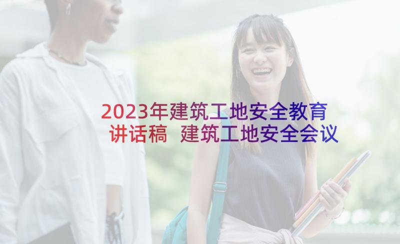 2023年建筑工地安全教育讲话稿 建筑工地安全会议讲话稿(大全5篇)