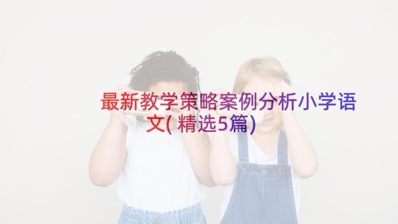 最新教学策略案例分析小学语文(精选5篇)