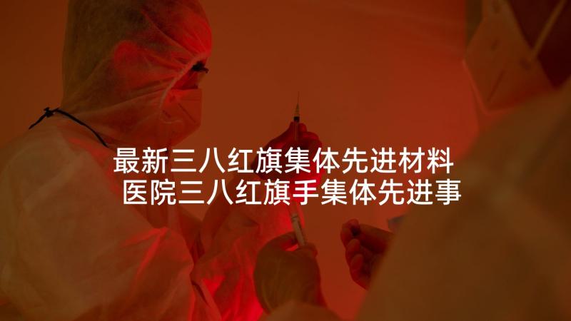 最新三八红旗集体先进材料 医院三八红旗手集体先进事迹申报材料(优秀5篇)