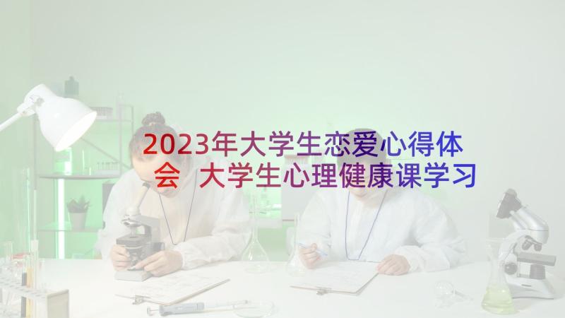 2023年大学生恋爱心得体会 大学生心理健康课学习的心得体会(汇总5篇)