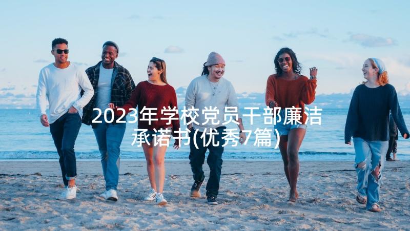 2023年学校党员干部廉洁承诺书(优秀7篇)