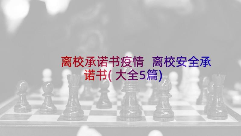 离校承诺书疫情 离校安全承诺书(大全5篇)