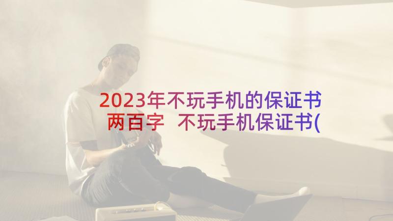 2023年不玩手机的保证书两百字 不玩手机保证书(汇总6篇)