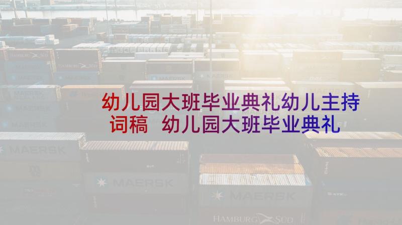 幼儿园大班毕业典礼幼儿主持词稿 幼儿园大班毕业典礼主持词(大全7篇)