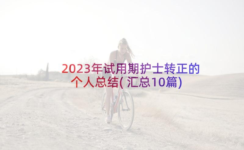 2023年试用期护士转正的个人总结(汇总10篇)