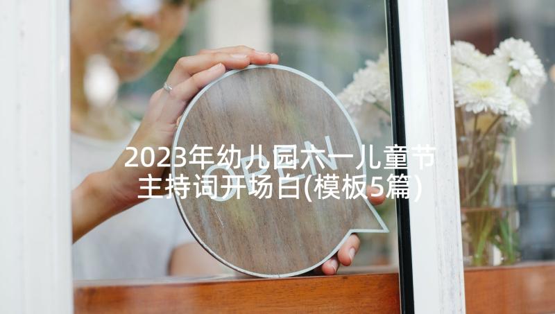 2023年幼儿园六一儿童节主持词开场白(模板5篇)