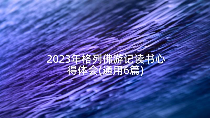 2023年格列佛游记读书心得体会(通用6篇)