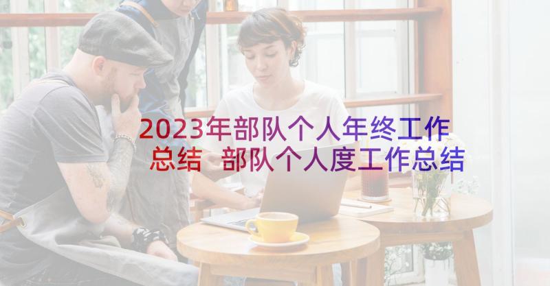 2023年部队个人年终工作总结 部队个人度工作总结报告(通用7篇)