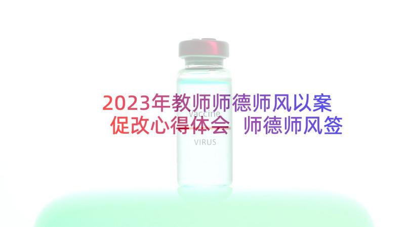 2023年教师师德师风以案促改心得体会 师德师风签字心得体会(精选7篇)