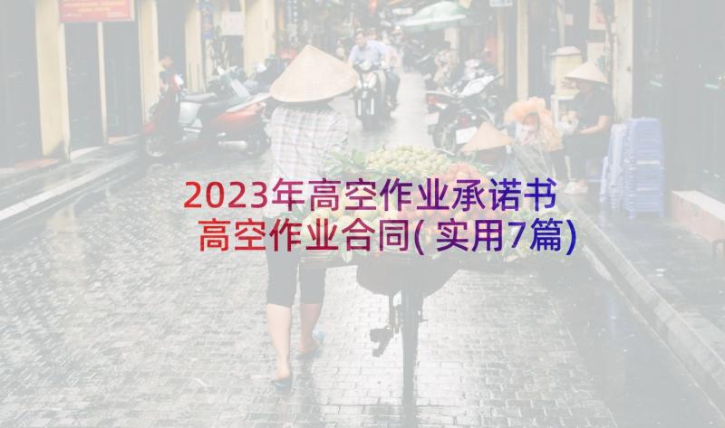 2023年高空作业承诺书 高空作业合同(实用7篇)