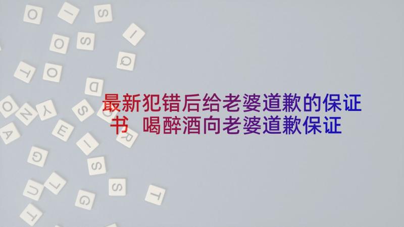 最新犯错后给老婆道歉的保证书 喝醉酒向老婆道歉保证书(模板5篇)