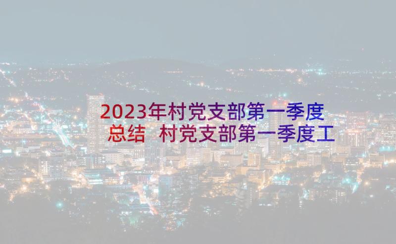 2023年村党支部第一季度总结 村党支部第一季度工作总结(精选5篇)