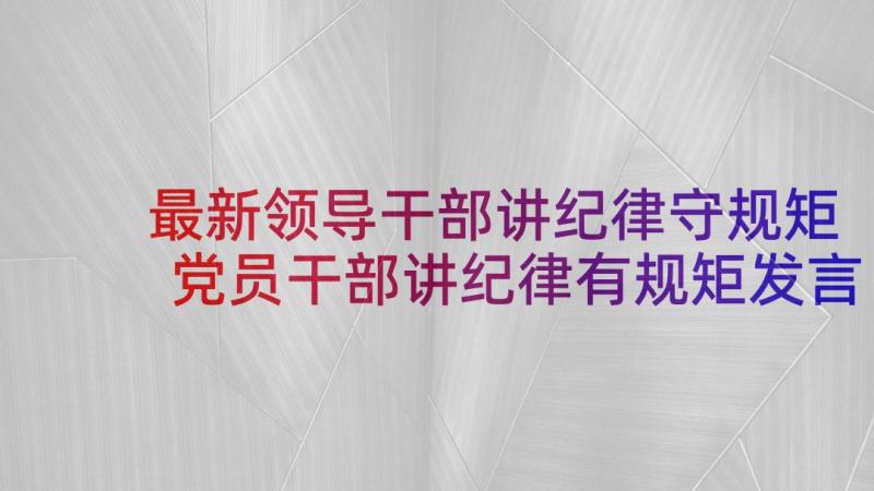 最新领导干部讲纪律守规矩 党员干部讲纪律有规矩发言稿(优质5篇)