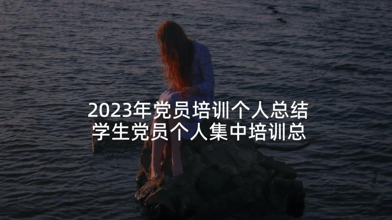 2023年党员培训个人总结 学生党员个人集中培训总结报告(精选5篇)