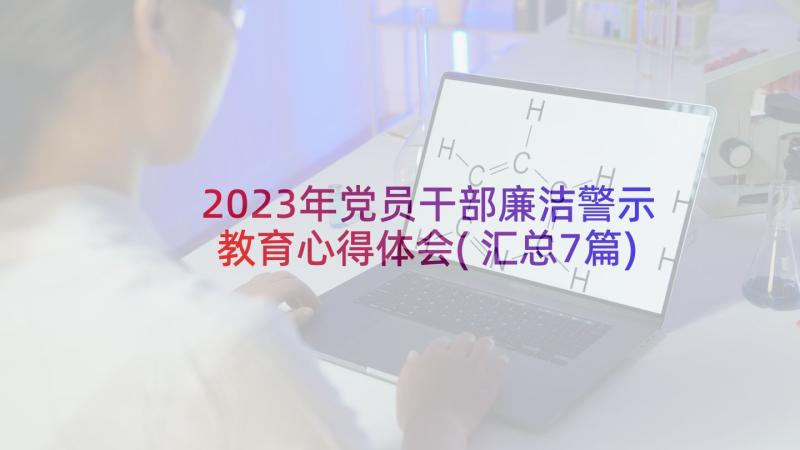 2023年党员干部廉洁警示教育心得体会(汇总7篇)