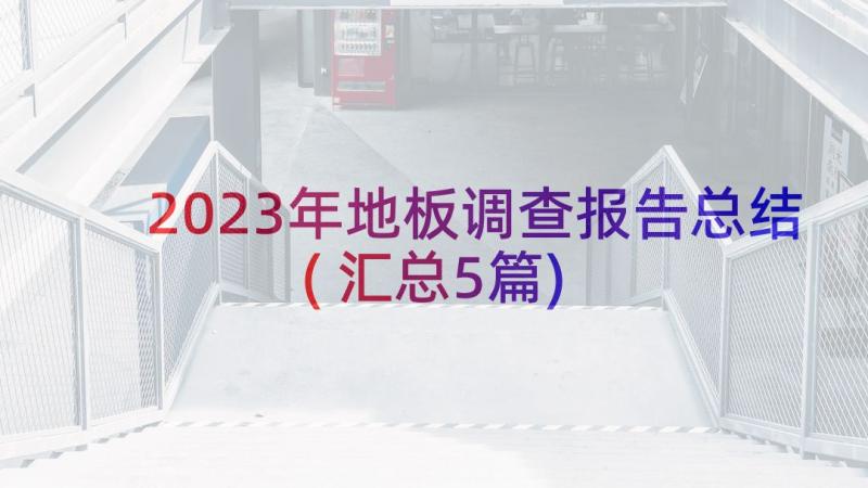 2023年地板调查报告总结(汇总5篇)