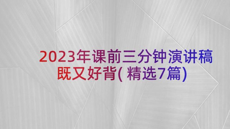 2023年课前三分钟演讲稿既又好背(精选7篇)