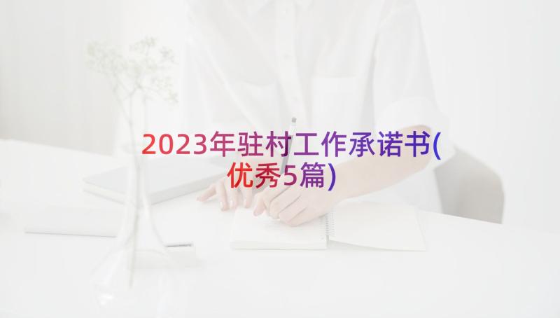 2023年驻村工作承诺书(优秀5篇)