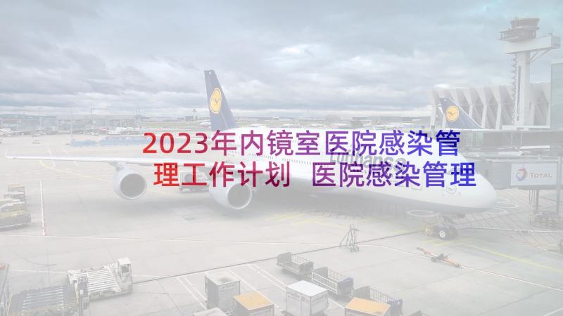 2023年内镜室医院感染管理工作计划 医院感染管理工作计划(模板6篇)