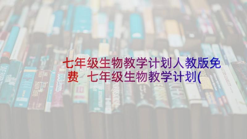 七年级生物教学计划人教版免费 七年级生物教学计划(模板6篇)