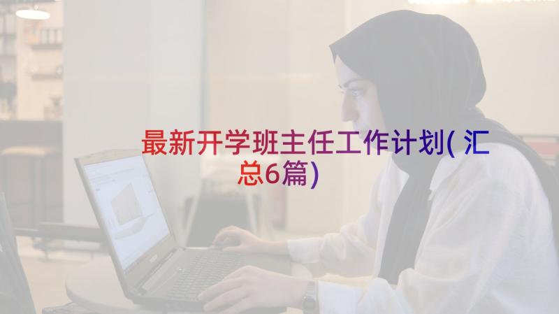 最新开学班主任工作计划(汇总6篇)