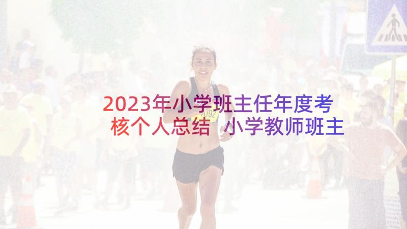 2023年小学班主任年度考核个人总结 小学教师班主任年度考核总结(精选5篇)