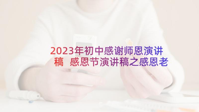 2023年初中感谢师恩演讲稿 感恩节演讲稿之感恩老师万能(通用7篇)