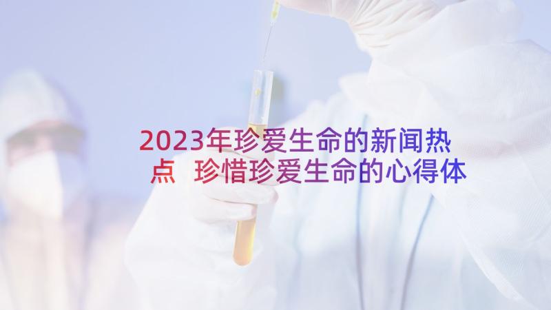 2023年珍爱生命的新闻热点 珍惜珍爱生命的心得体会(实用6篇)