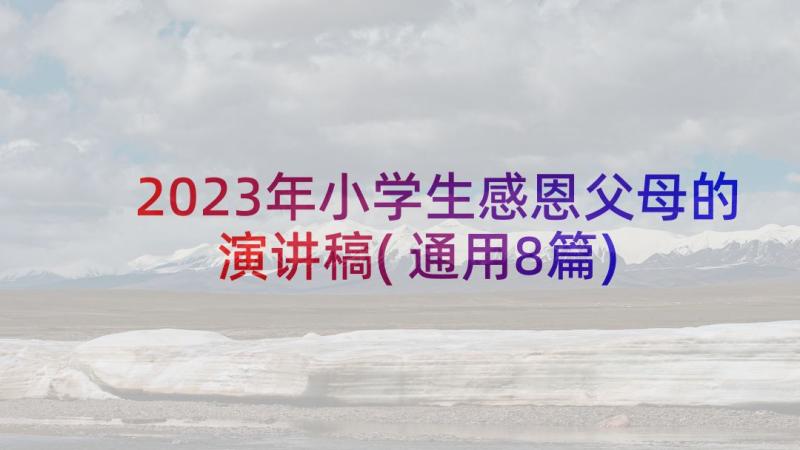 2023年小学生感恩父母的演讲稿(通用8篇)